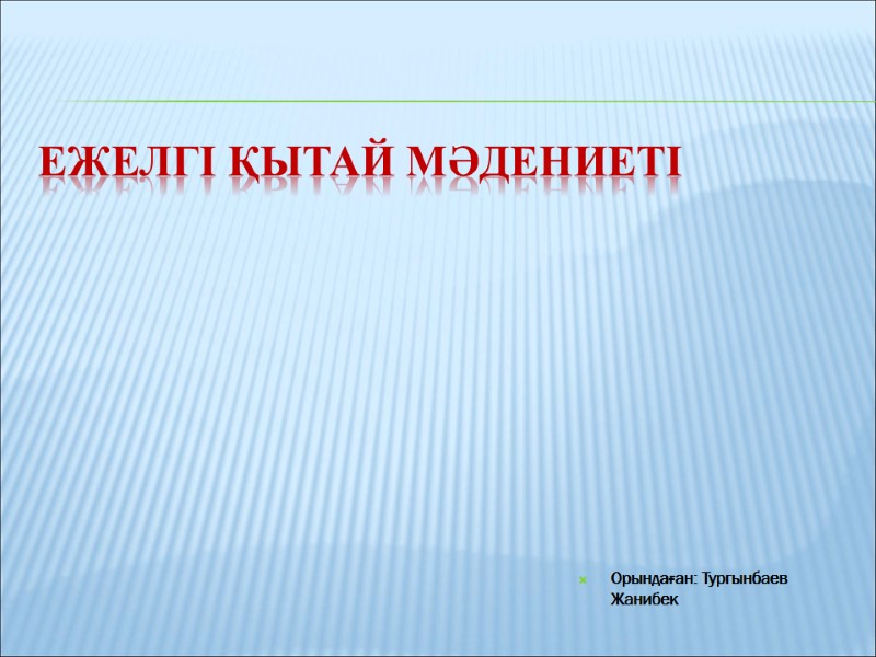 Ежелгі Қытай мәдениеті  Орындаған: Тургынбаев Жанибек
